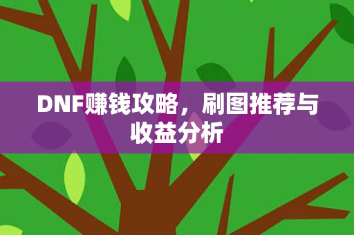 DNF赚钱攻略，刷图推荐与收益分析