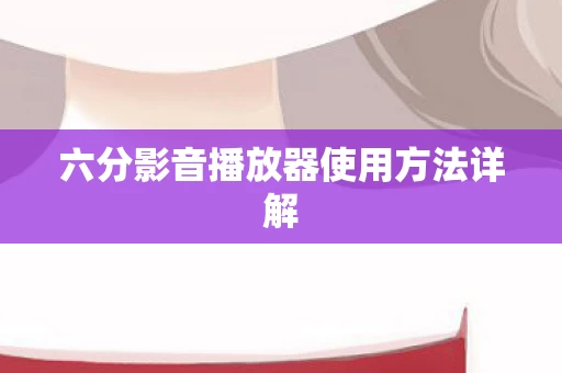 六分影音播放器使用方法详解图片
