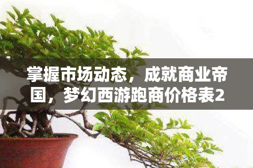 掌握市场动态，成就商业帝国，梦幻西游跑商价格表2013解析