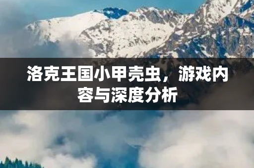 洛克王国小甲壳虫，游戏内容与深度分析