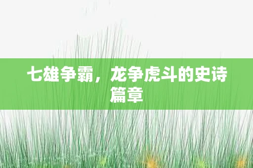 七雄争霸，龙争虎斗的史诗篇章