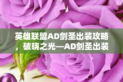 英雄联盟AD剑圣出装攻略，破晓之光—AD剑圣出装指南