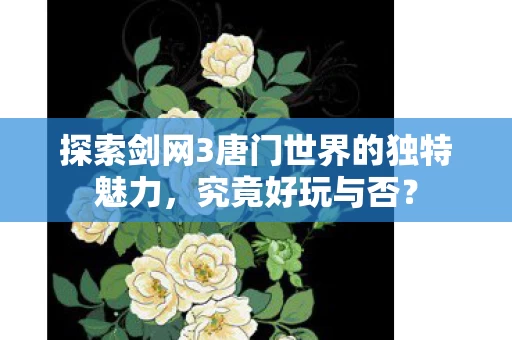 探索剑网3唐门世界的独特魅力图片