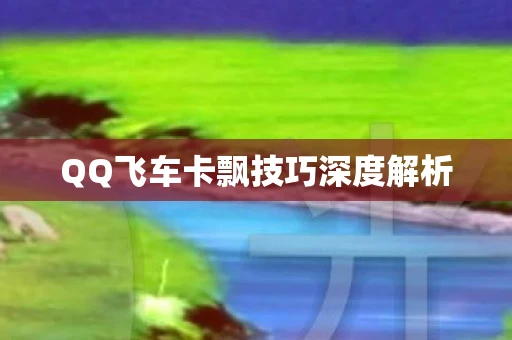 QQ飞车卡飘技巧深度解析