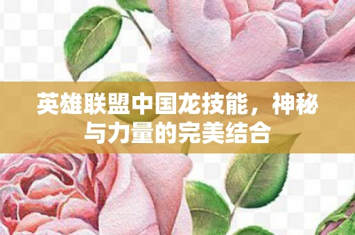 英雄联盟中国龙技能，神秘与力量的完美结合