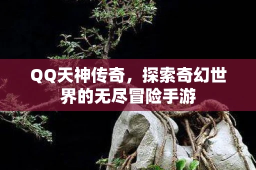 QQ天神传奇，探索奇幻世界的无尽冒险手游