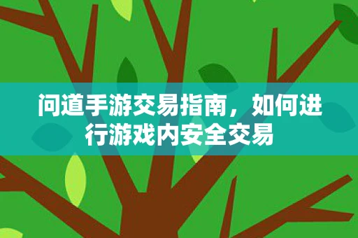 问道手游交易指南，如何进行游戏内安全交易