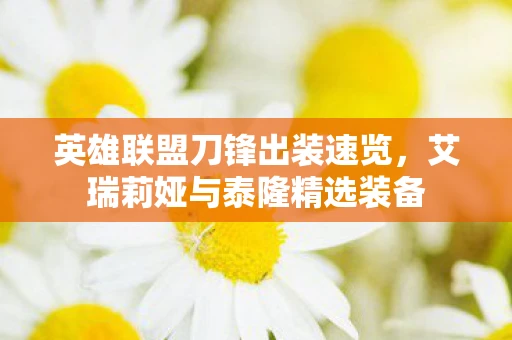 英雄联盟刀锋出装速览，艾瑞莉娅与泰隆精选装备