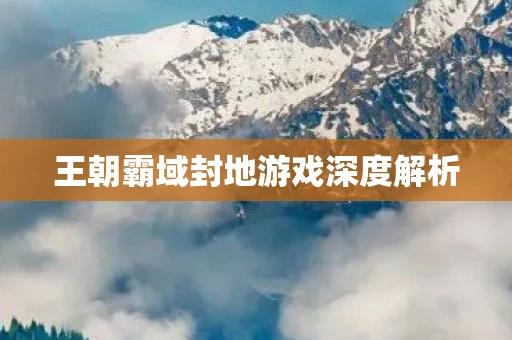 王朝霸域封地游戏深度解析