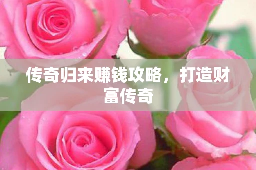 传奇归来赚钱攻略，打造财富传奇