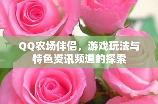 QQ农场伴侣，游戏玩法与特色资讯频道的探索