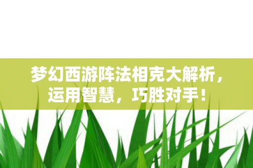梦幻西游阵法相克大解析，运用智慧，巧胜对手！