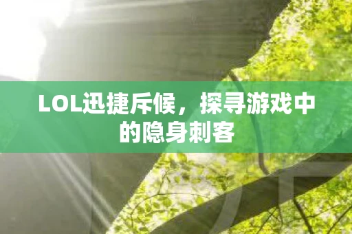 LOL迅捷斥候，探寻游戏中的隐身刺客