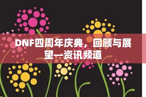 DNF四周年庆典，回顾与展望—资讯频道