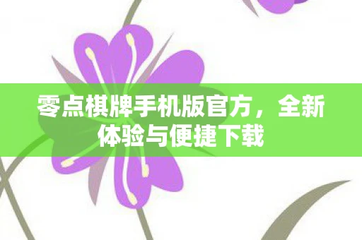 零点棋牌手机版官方，全新体验与便捷下载