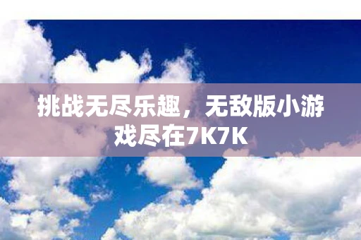 挑战无尽乐趣，无敌版小游戏尽在7K7K