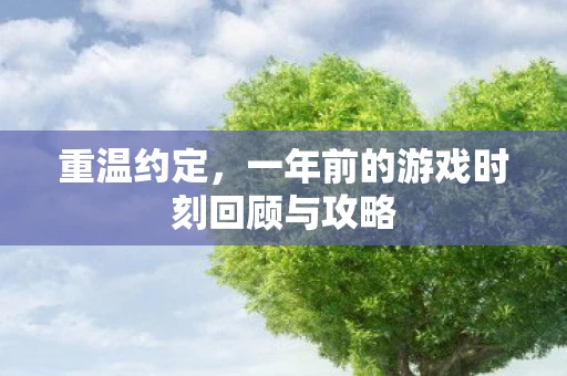 重温约定，一年前的游戏时刻回顾与攻略