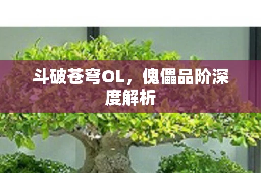 斗破苍穹OL，傀儡品阶深度解析