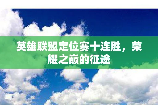 英雄联盟定位赛十连胜，荣耀之巅的征途