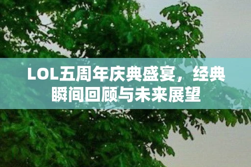 LOL五周年庆典盛宴，经典瞬间回顾与未来展望