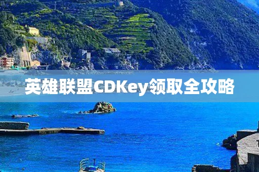 英雄联盟CDKey领取全攻略