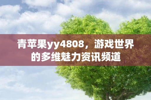 青苹果yy4808，游戏世界的多维魅力资讯频道