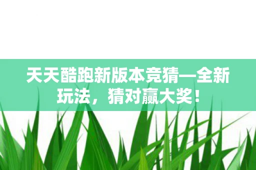 天天酷跑新版本竞猜—全新玩法，猜对赢大奖！