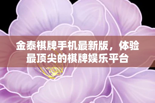 金泰棋牌手机最新版，体验最顶尖的棋牌娱乐平台