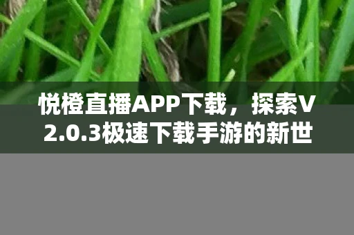 悦橙直播APP下载，探索V2.0.3极速下载手游的新世界