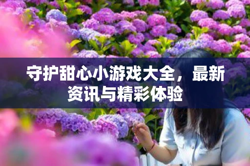 守护甜心小游戏大全，最新资讯与精彩体验