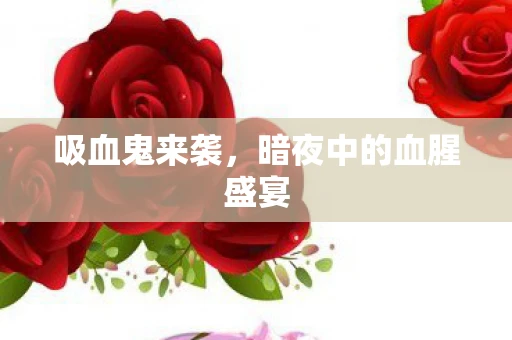 吸血鬼来袭，暗夜中的血腥盛宴