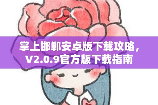 掌上邯郸安卓版下载攻略，V2.0.9官方版下载指南
