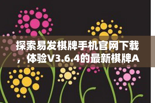探索易发棋牌手机官网下载，体验V3.6.4的最新棋牌APP