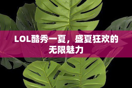 LOL酷秀一夏，盛夏狂欢的无限魅力