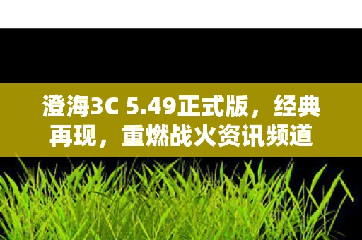 澄海3C 5.49正式版，经典再现，重燃战火资讯频道
