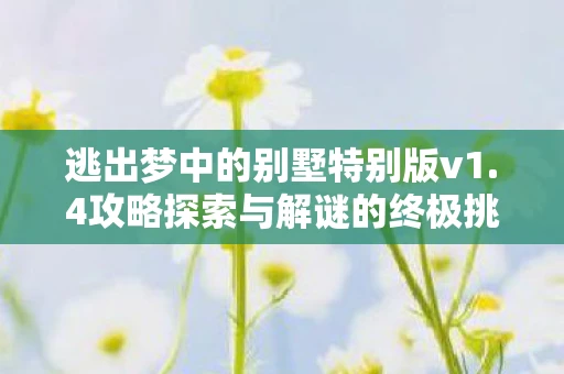 逃出梦中的别墅特别版v1.4攻略探索与解谜的终极挑战