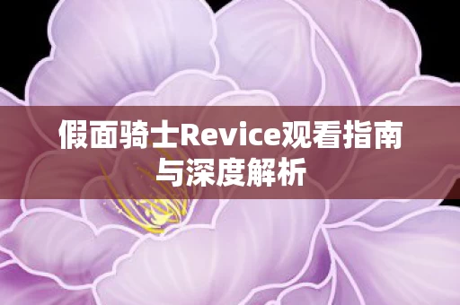 假面骑士Revice观看指南与深度解析图片