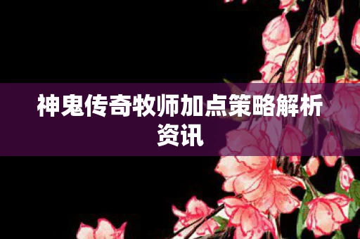 神鬼传奇牧师加点策略解析资讯图片