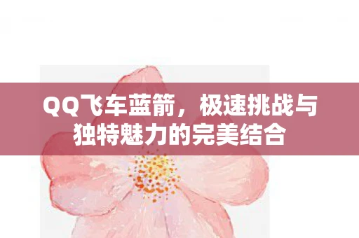 QQ飞车蓝箭，极速挑战与独特魅力的完美结合