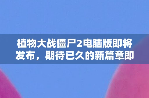 植物大战僵尸2电脑版即将发布图片