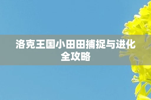 洛克王国小田田捕捉与进化全攻略图片