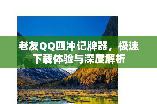 老友QQ四冲记牌器，极速下载体验与深度解析