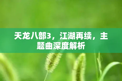 天龙八部3，江湖再续，主题曲深度解析