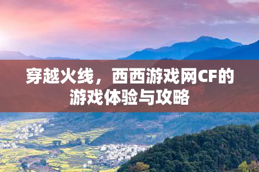 西西游戏网CF的游戏体验与攻略图片