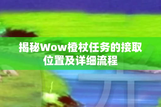 揭秘Wow橙杖任务的接取位置及详细流程图片