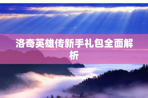 洛奇英雄传新手礼包全面解析图片