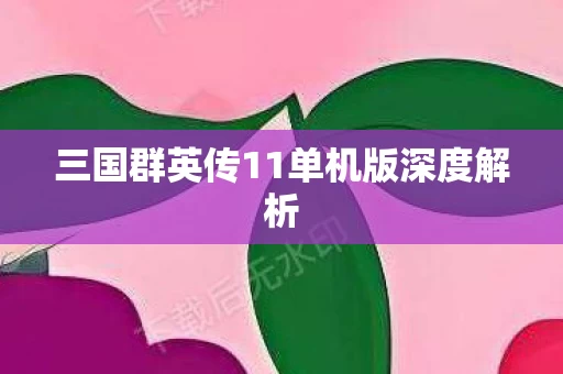 三国群英传11单机版深度解析图片