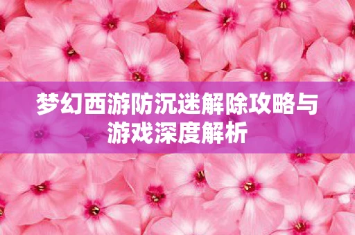 梦幻西游防沉迷解除攻略与游戏深度解析图片