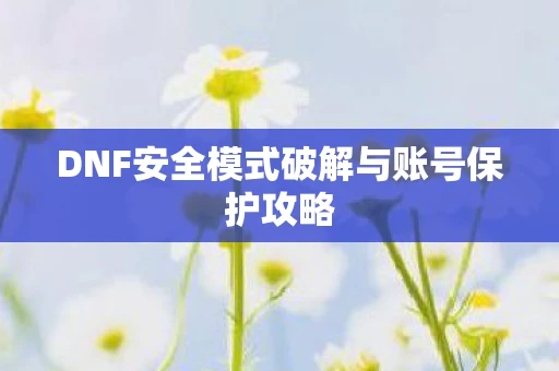 DNF安全模式破解与账号保护攻略