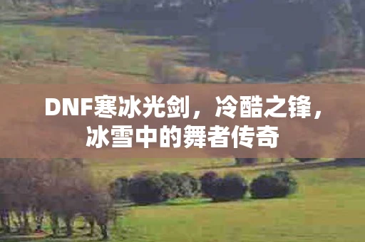 DNF寒冰光剑，冷酷之锋，冰雪中的舞者传奇